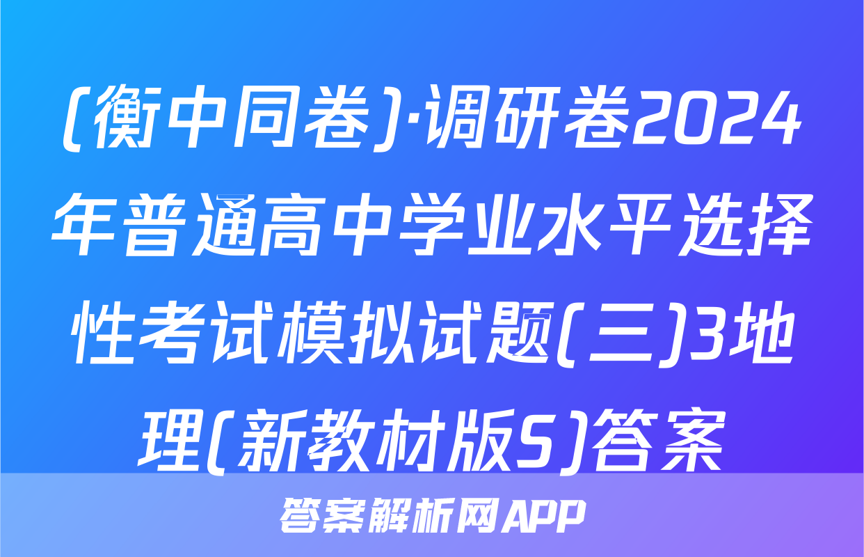 (衡中同卷)·调研卷2024年普通高中学业水平选择性考试模拟试题(三)3地理(新教材版S)答案
