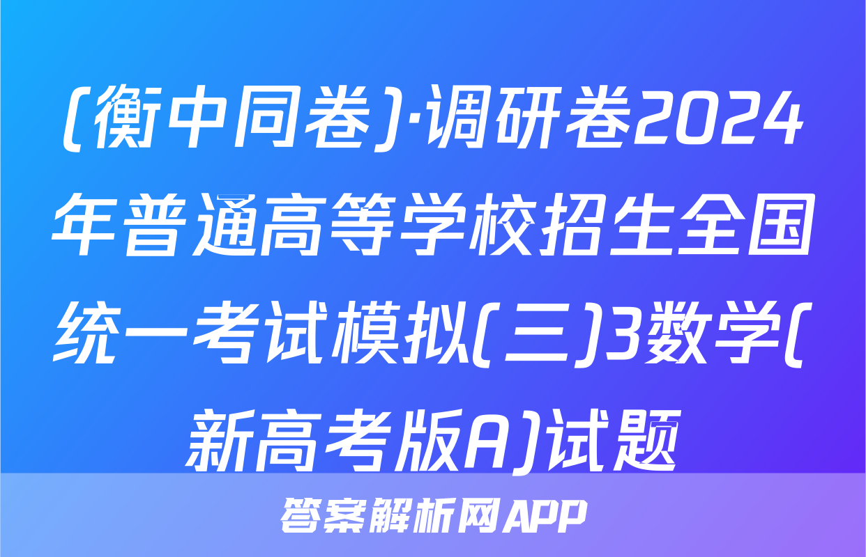 (衡中同卷)·调研卷2024年普通高等学校招生全国统一考试模拟(三)3数学(新高考版A)试题