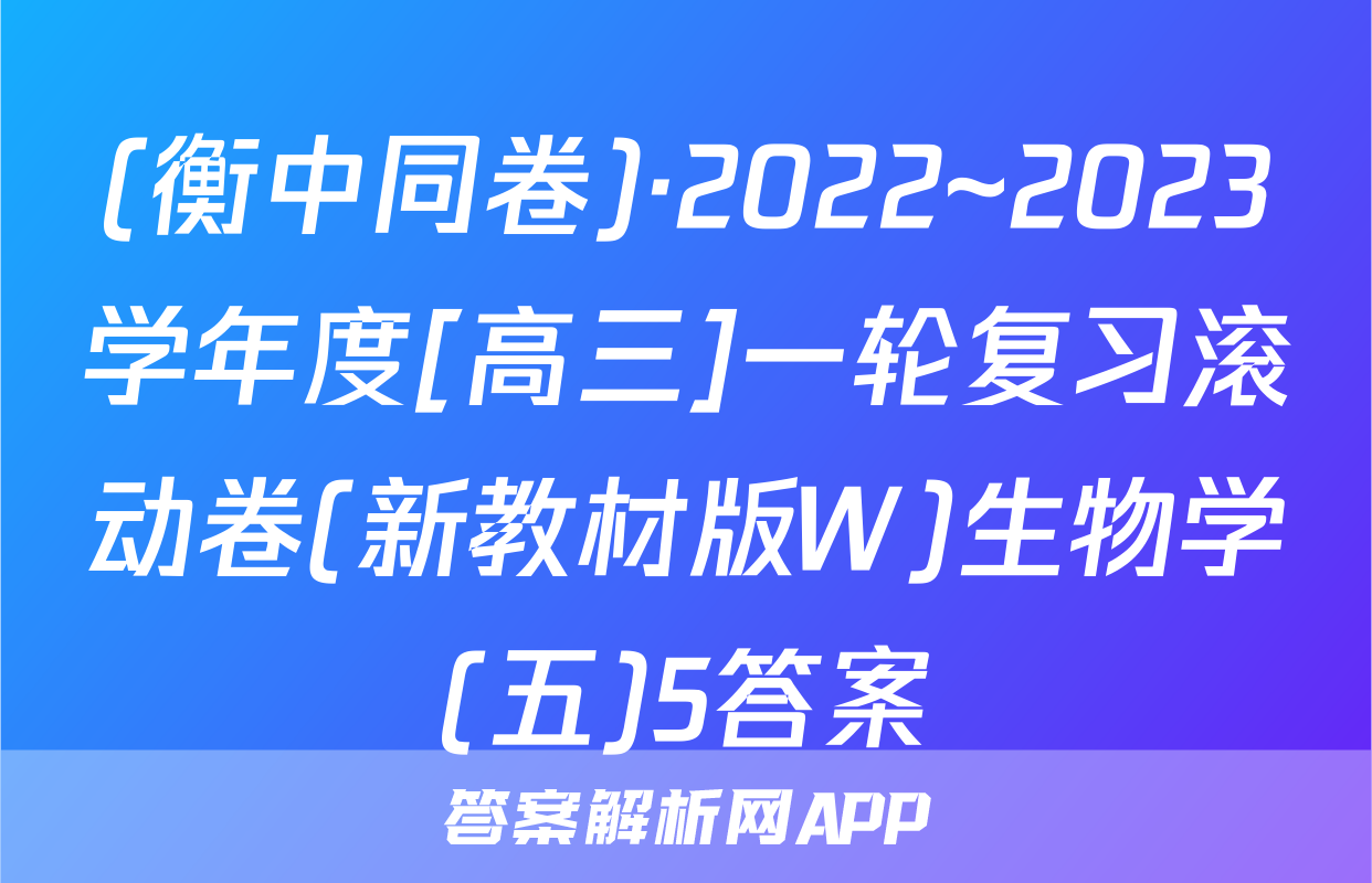 (衡中同卷)·2022~2023学年度[高三]一轮复习滚动卷(新教材版W)生物学(五)5答案