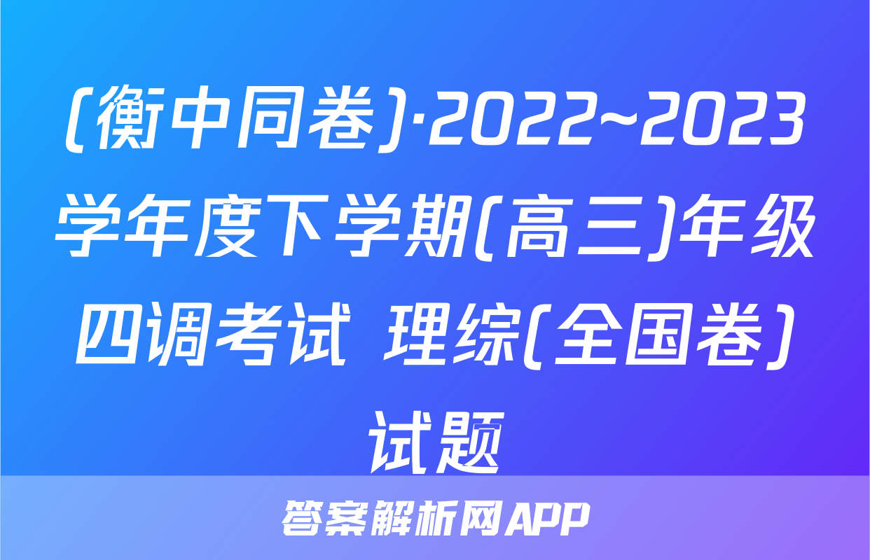 (衡中同卷)·2022~2023学年度下学期(高三)年级四调考试 理综(全国卷)试题