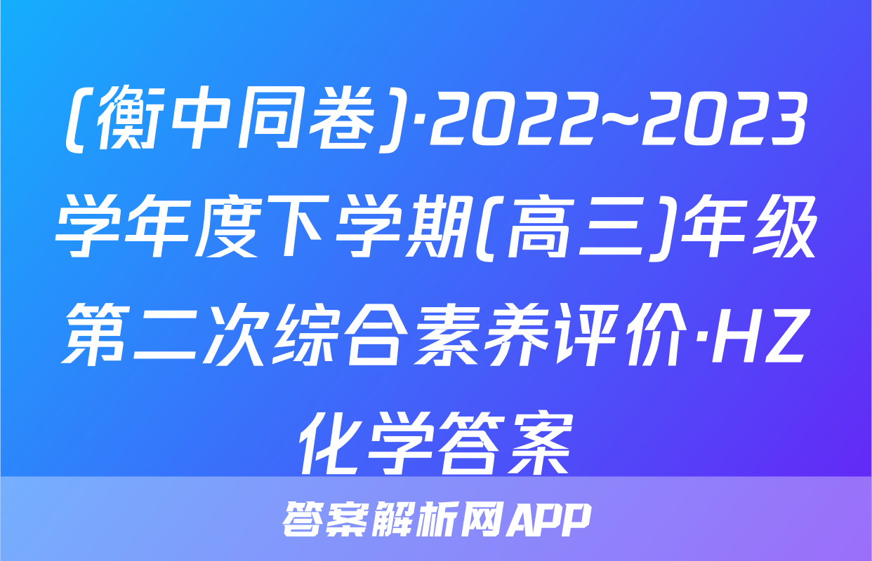 (衡中同卷)·2022~2023学年度下学期(高三)年级第二次综合素养评价·HZ化学答案