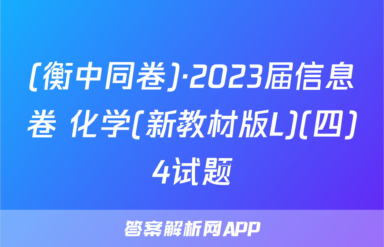 (衡中同卷)·2023届信息卷 化学(新教材版L)(四)4试题