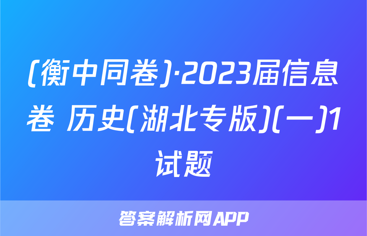 (衡中同卷)·2023届信息卷 历史(湖北专版)(一)1试题