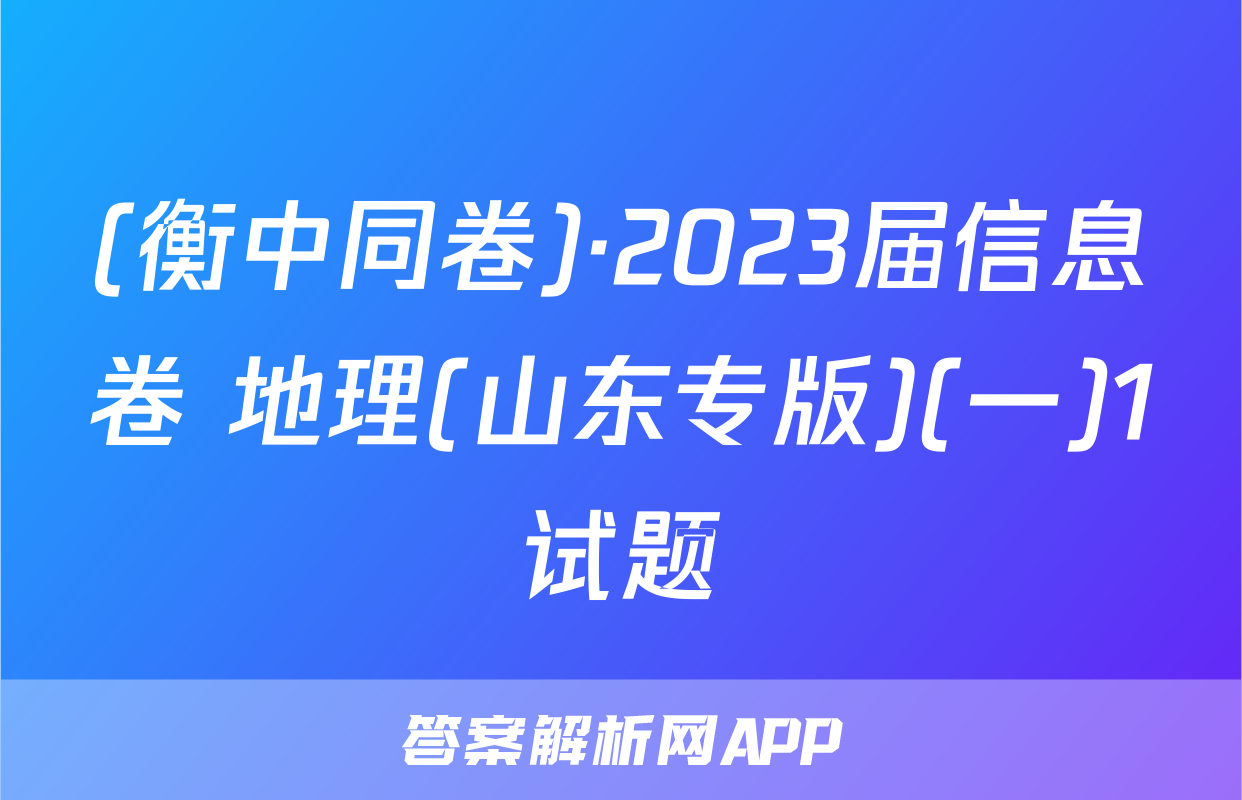 (衡中同卷)·2023届信息卷 地理(山东专版)(一)1试题