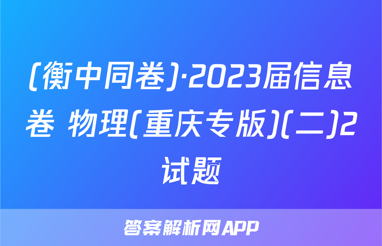 (衡中同卷)·2023届信息卷 物理(重庆专版)(二)2试题