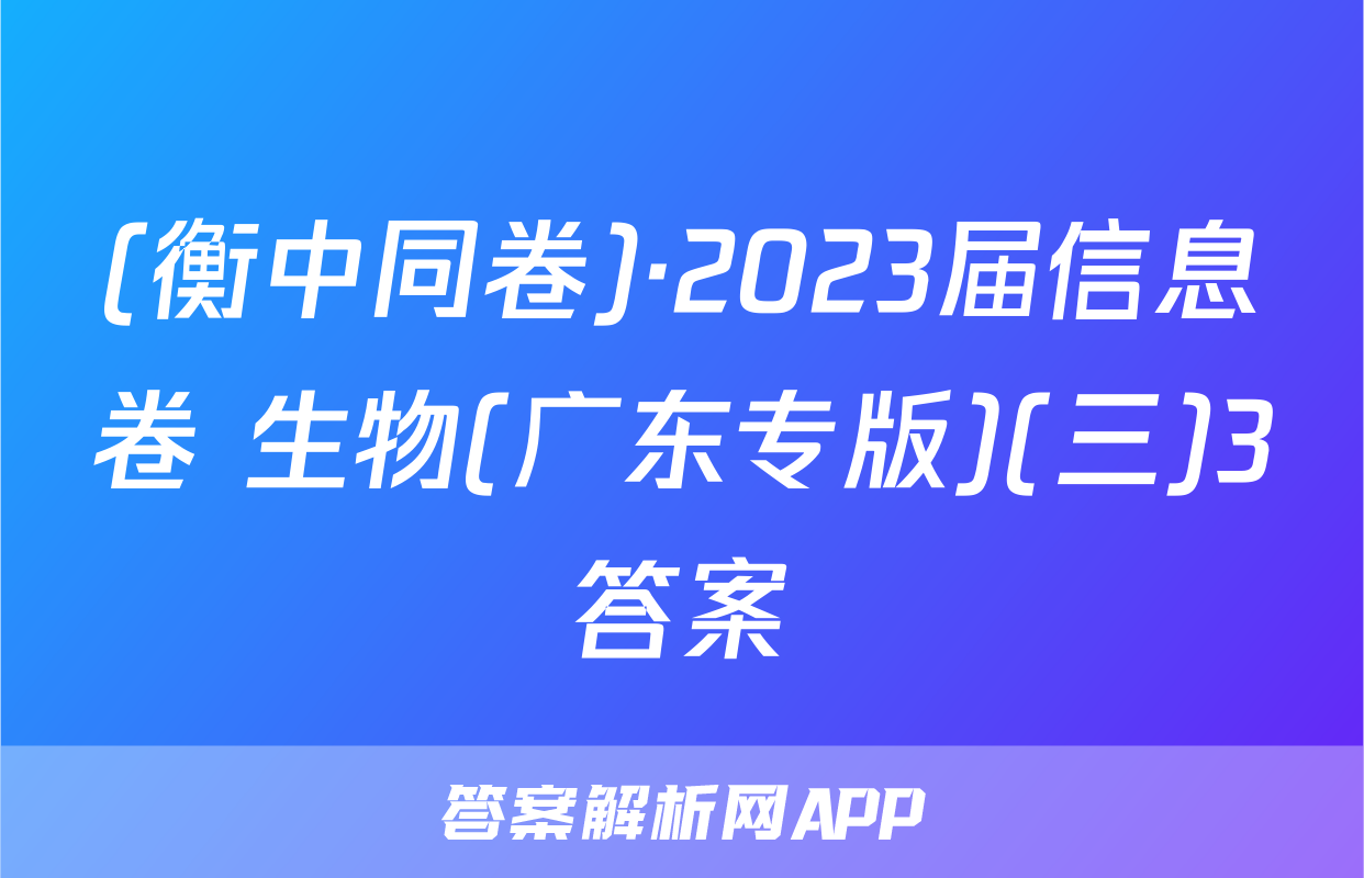 (衡中同卷)·2023届信息卷 生物(广东专版)(三)3答案