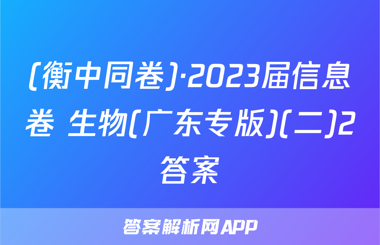 (衡中同卷)·2023届信息卷 生物(广东专版)(二)2答案