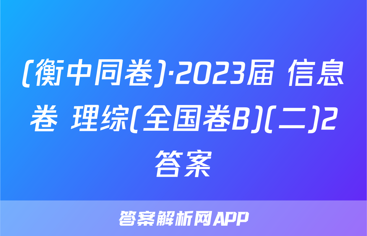 (衡中同卷)·2023届 信息卷 理综(全国卷B)(二)2答案