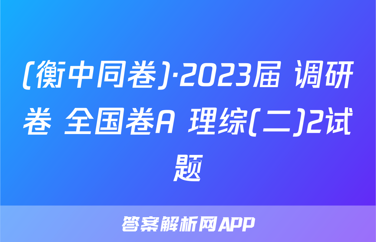 (衡中同卷)·2023届 调研卷 全国卷A 理综(二)2试题