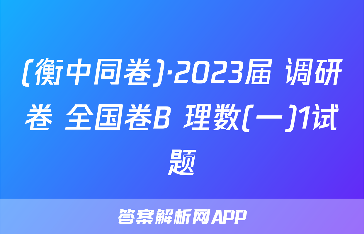 (衡中同卷)·2023届 调研卷 全国卷B 理数(一)1试题