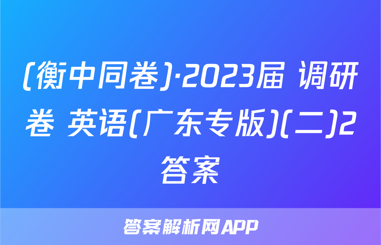 (衡中同卷)·2023届 调研卷 英语(广东专版)(二)2答案
