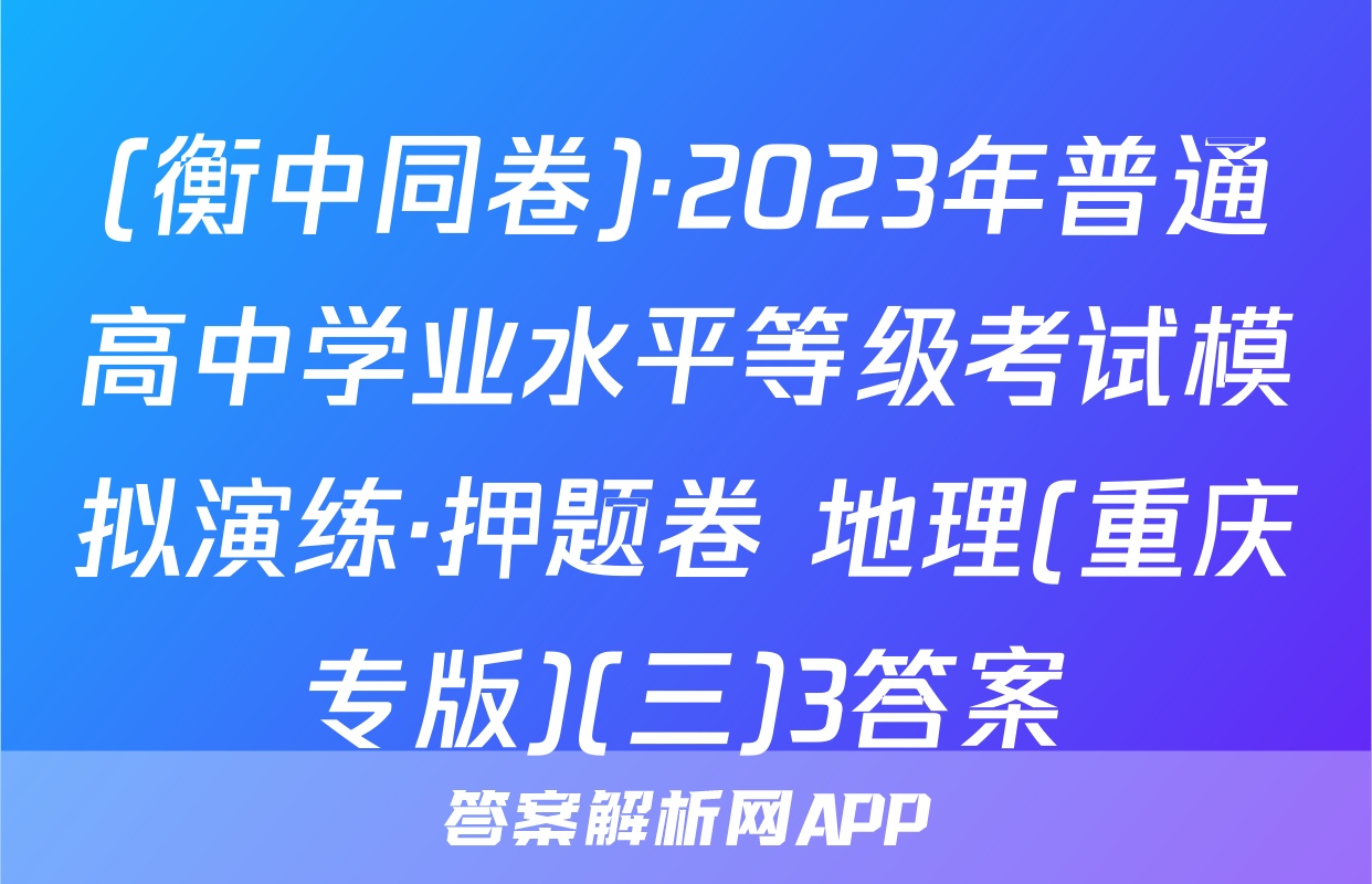 (衡中同卷)·2023年普通高中学业水平等级考试模拟演练·押题卷 地理(重庆专版)(三)3答案