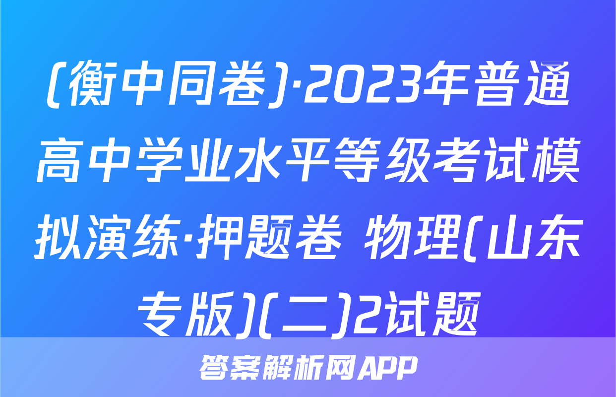(衡中同卷)·2023年普通高中学业水平等级考试模拟演练·押题卷 物理(山东专版)(二)2试题