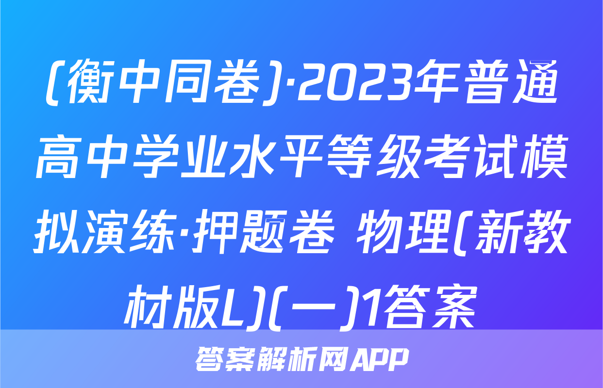 (衡中同卷)·2023年普通高中学业水平等级考试模拟演练·押题卷 物理(新教材版L)(一)1答案