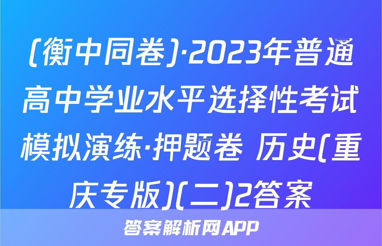 (衡中同卷)·2023年普通高中学业水平选择性考试模拟演练·押题卷 历史(重庆专版)(二)2答案