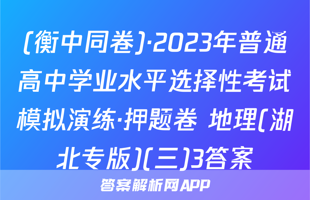 (衡中同卷)·2023年普通高中学业水平选择性考试模拟演练·押题卷 地理(湖北专版)(三)3答案