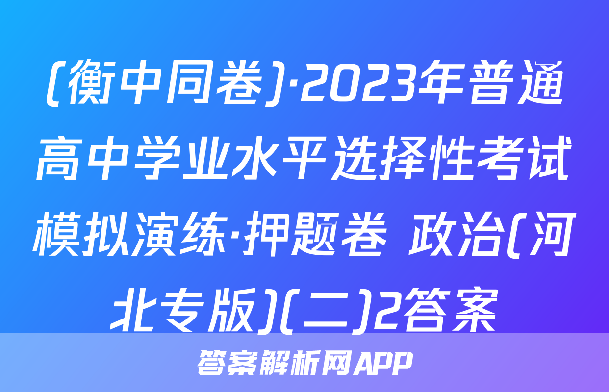 (衡中同卷)·2023年普通高中学业水平选择性考试模拟演练·押题卷 政治(河北专版)(二)2答案