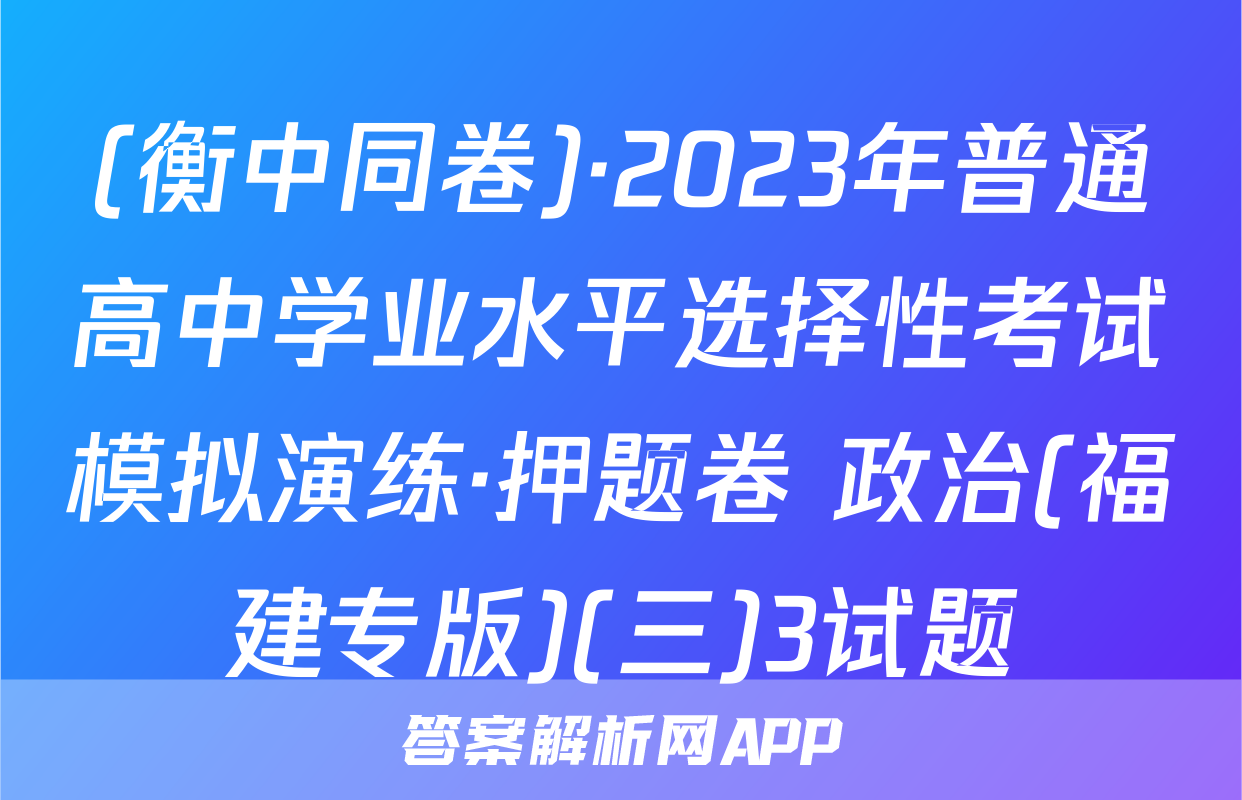 (衡中同卷)·2023年普通高中学业水平选择性考试模拟演练·押题卷 政治(福建专版)(三)3试题