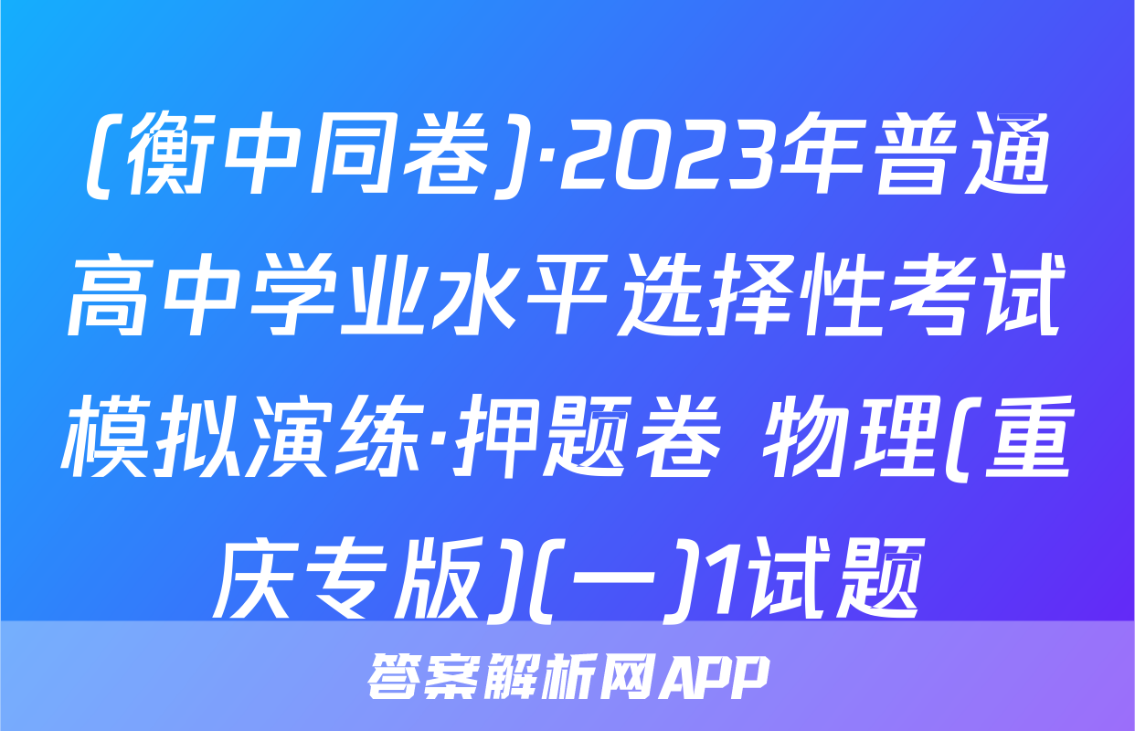 (衡中同卷)·2023年普通高中学业水平选择性考试模拟演练·押题卷 物理(重庆专版)(一)1试题