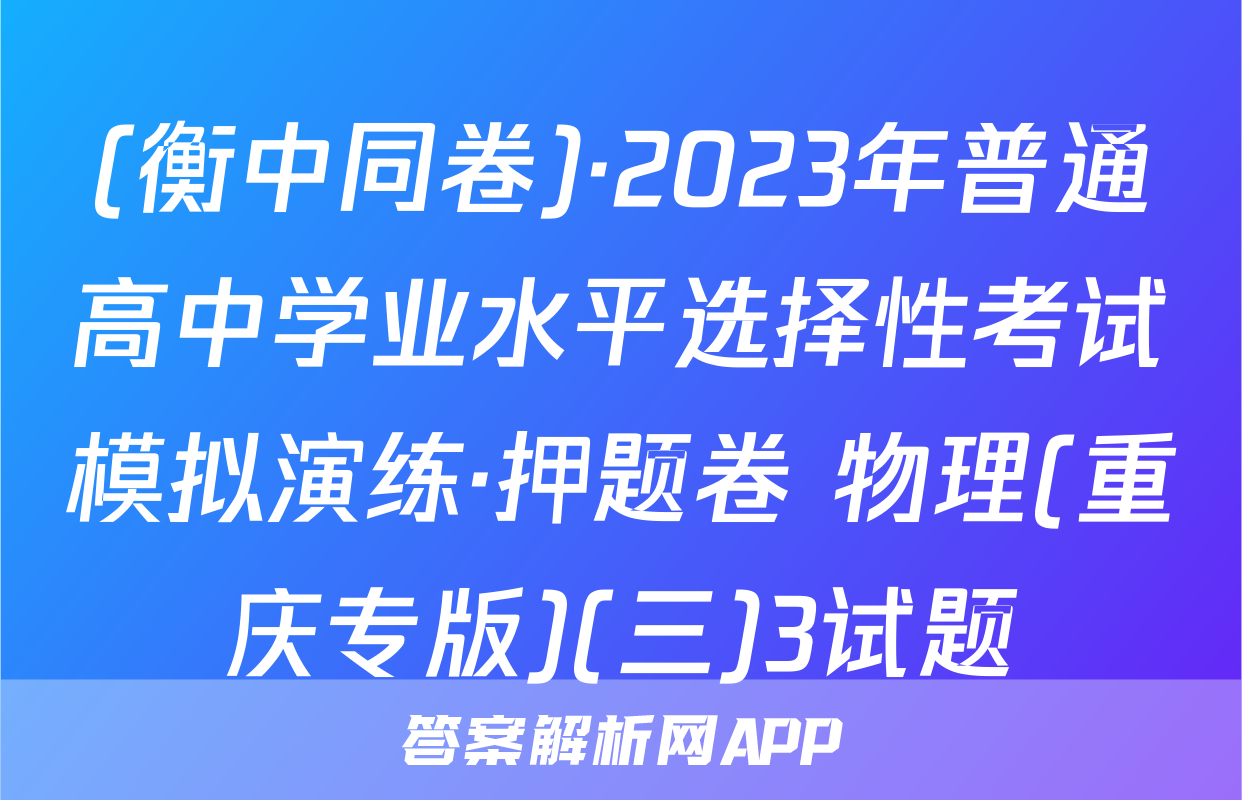 (衡中同卷)·2023年普通高中学业水平选择性考试模拟演练·押题卷 物理(重庆专版)(三)3试题