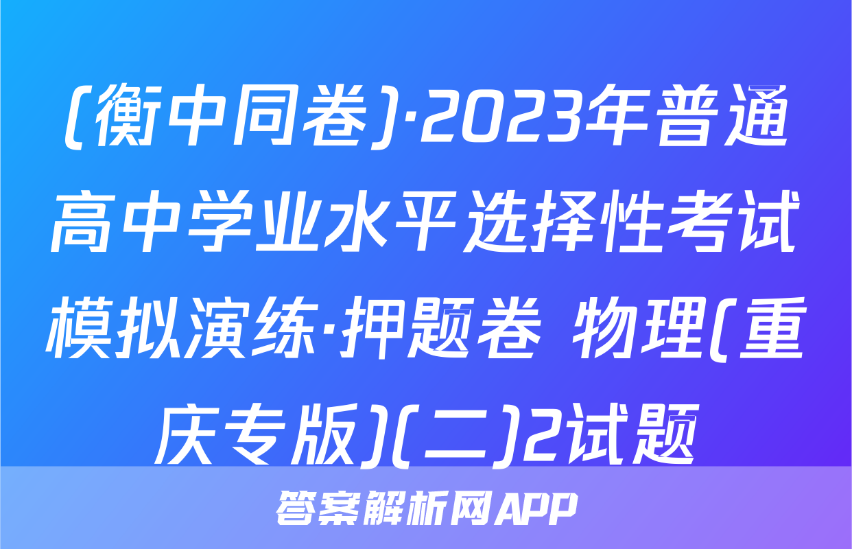 (衡中同卷)·2023年普通高中学业水平选择性考试模拟演练·押题卷 物理(重庆专版)(二)2试题