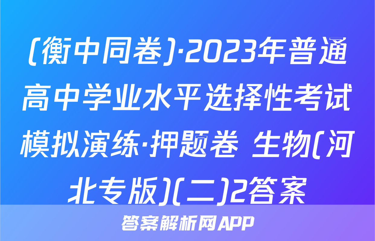 (衡中同卷)·2023年普通高中学业水平选择性考试模拟演练·押题卷 生物(河北专版)(二)2答案
