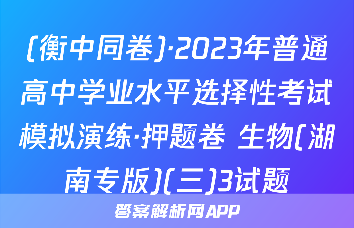 (衡中同卷)·2023年普通高中学业水平选择性考试模拟演练·押题卷 生物(湖南专版)(三)3试题