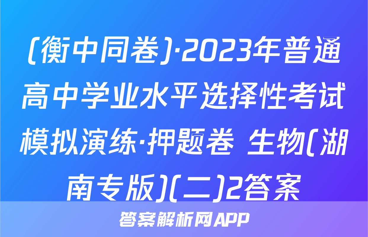 (衡中同卷)·2023年普通高中学业水平选择性考试模拟演练·押题卷 生物(湖南专版)(二)2答案