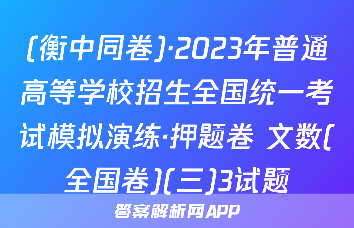 (衡中同卷)·2023年普通高等学校招生全国统一考试模拟演练·押题卷 文数(全国卷)(三)3试题