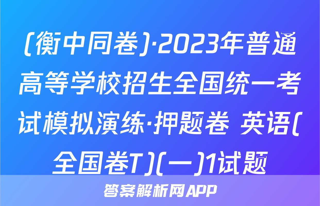 (衡中同卷)·2023年普通高等学校招生全国统一考试模拟演练·押题卷 英语(全国卷T)(一)1试题
