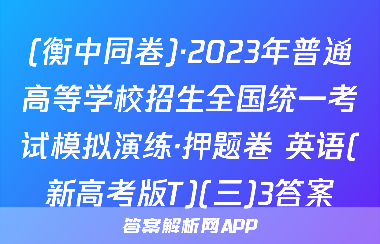 (衡中同卷)·2023年普通高等学校招生全国统一考试模拟演练·押题卷 英语(新高考版T)(三)3答案