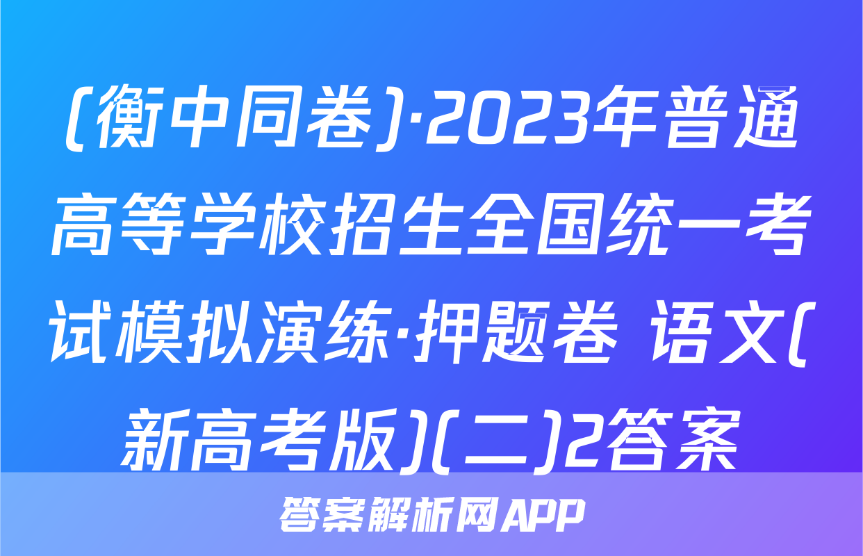 (衡中同卷)·2023年普通高等学校招生全国统一考试模拟演练·押题卷 语文(新高考版)(二)2答案
