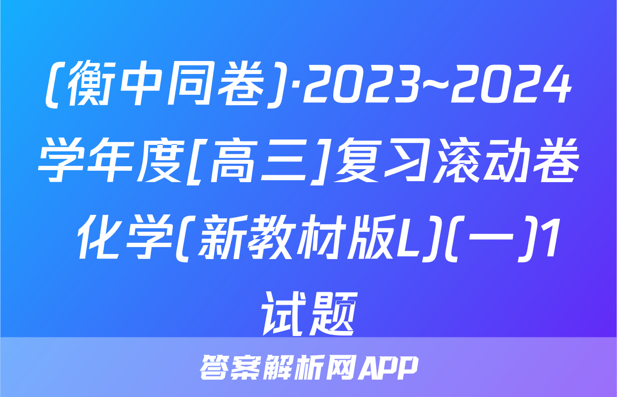 (衡中同卷)·2023~2024学年度[高三]复习滚动卷 化学(新教材版L)(一)1试题