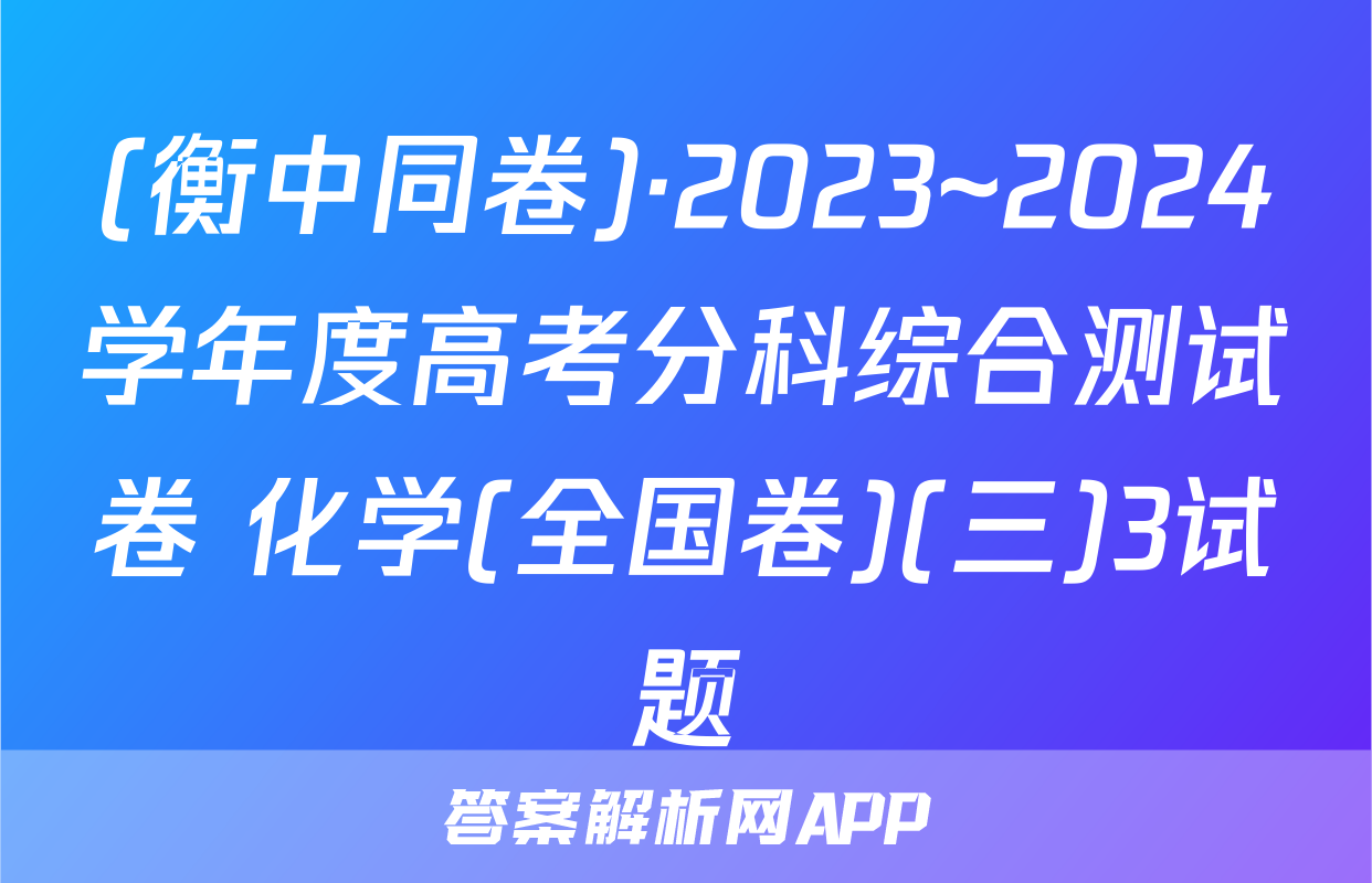 (衡中同卷)·2023~2024学年度高考分科综合测试卷 化学(全国卷)(三)3试题