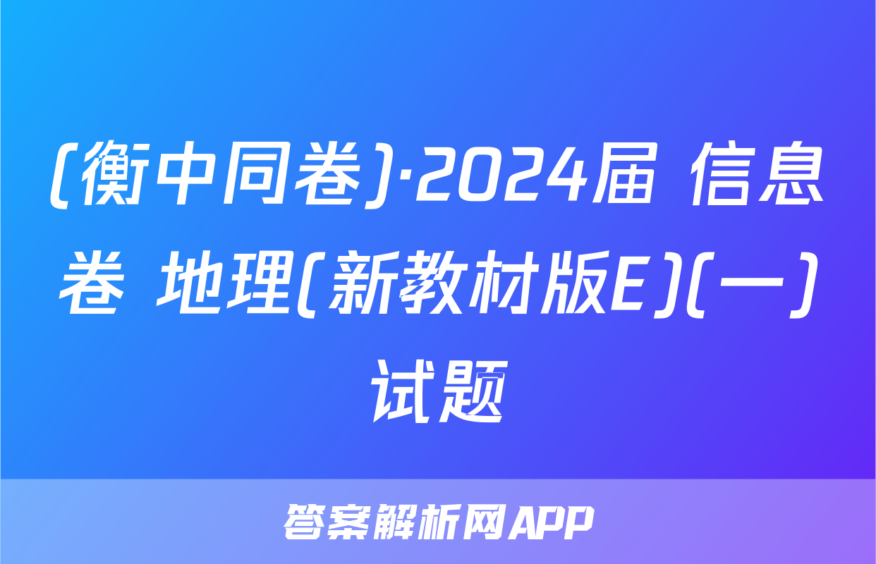 (衡中同卷)·2024届 信息卷 地理(新教材版E)(一)试题