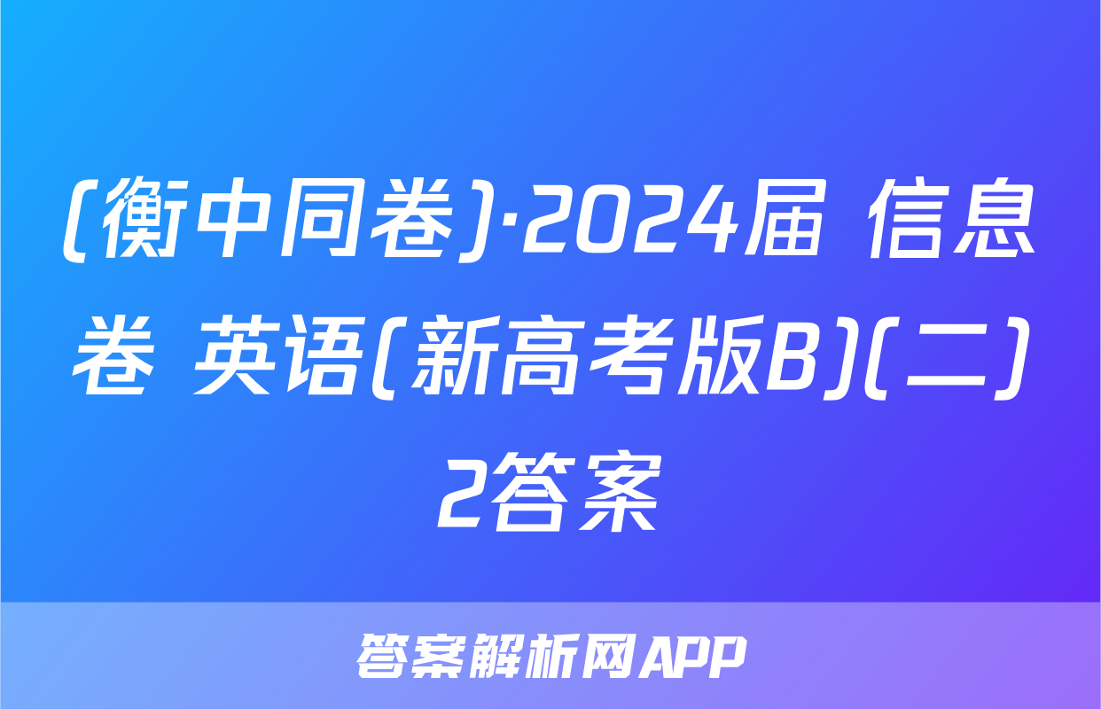 (衡中同卷)·2024届 信息卷 英语(新高考版B)(二)2答案