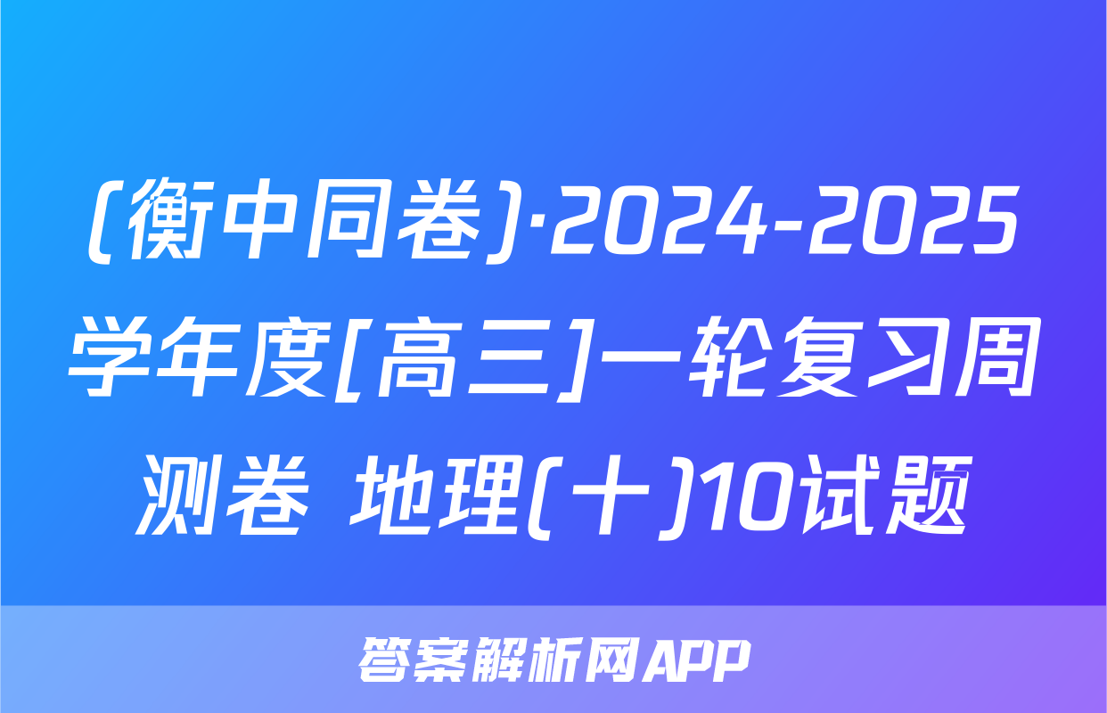(衡中同卷)·2024-2025学年度[高三]一轮复习周测卷 地理(十)10试题