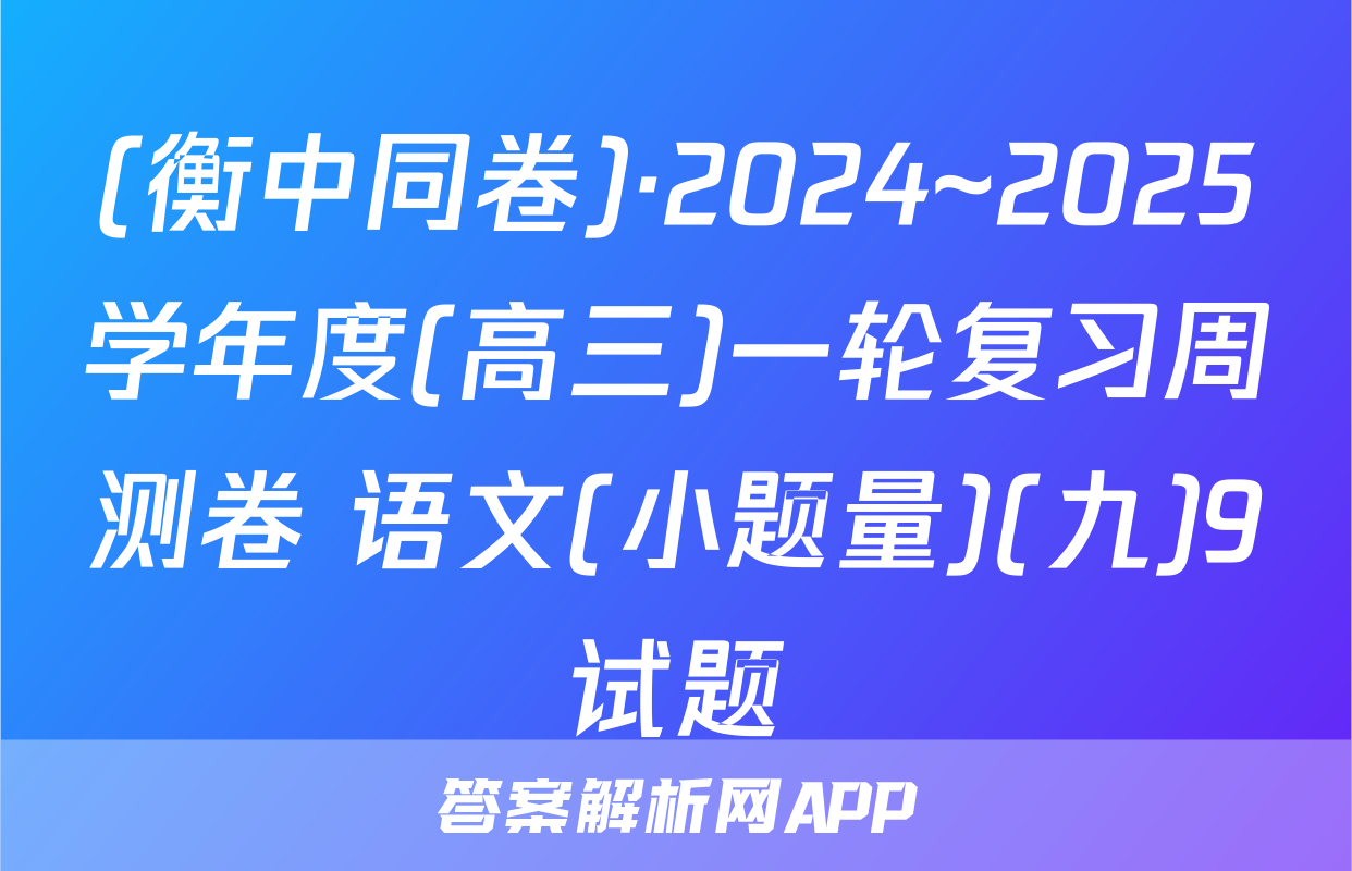 (衡中同卷)·2024~2025学年度(高三)一轮复习周测卷 语文(小题量)(九)9试题