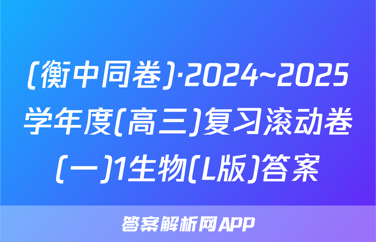 (衡中同卷)·2024~2025学年度(高三)复习滚动卷(一)1生物(L版)答案