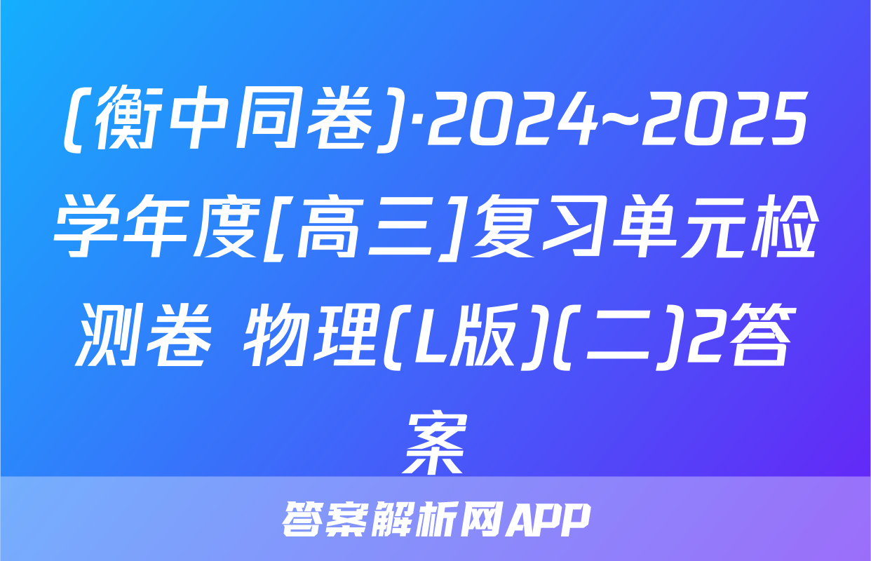 (衡中同卷)·2024~2025学年度[高三]复习单元检测卷 物理(L版)(二)2答案