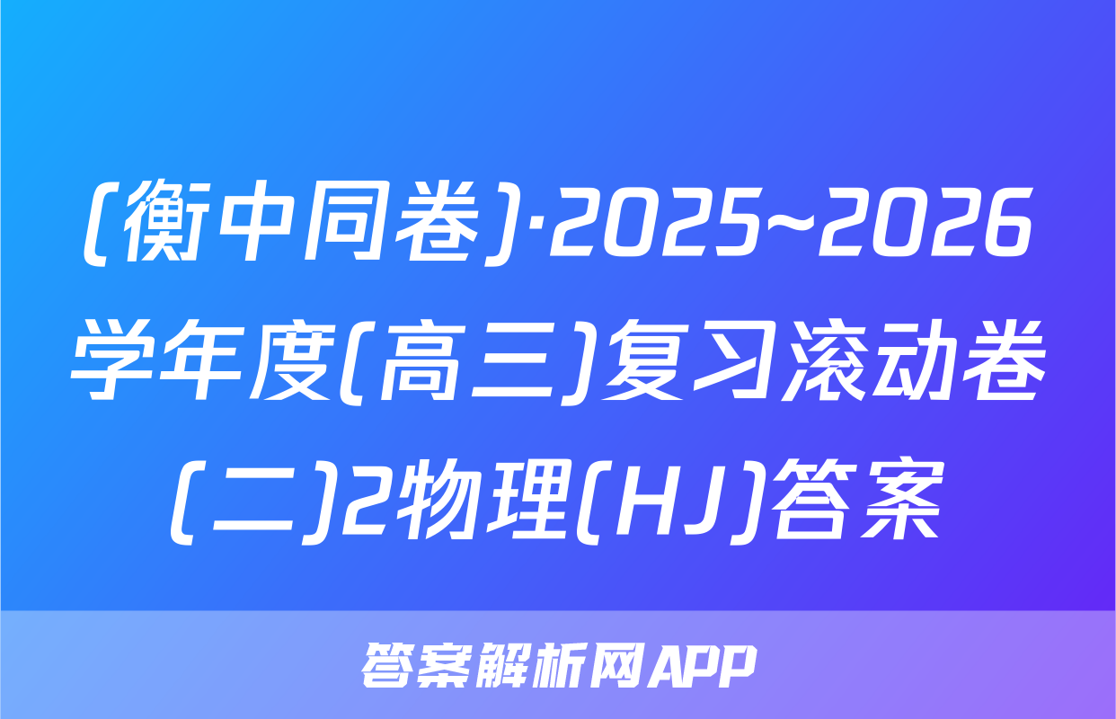 (衡中同卷)·2025~2026学年度(高三)复习滚动卷(二)2物理(HJ)答案