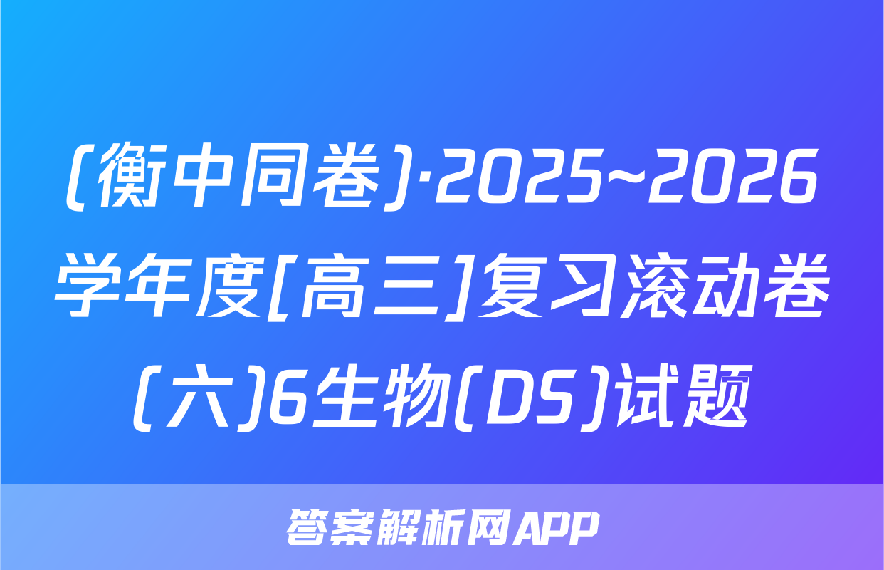 (衡中同卷)·2025~2026学年度[高三]复习滚动卷(六)6生物(DS)试题
