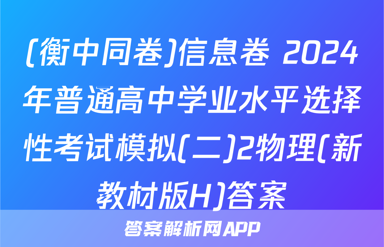 (衡中同卷)信息卷 2024年普通高中学业水平选择性考试模拟(二)2物理(新教材版H)答案