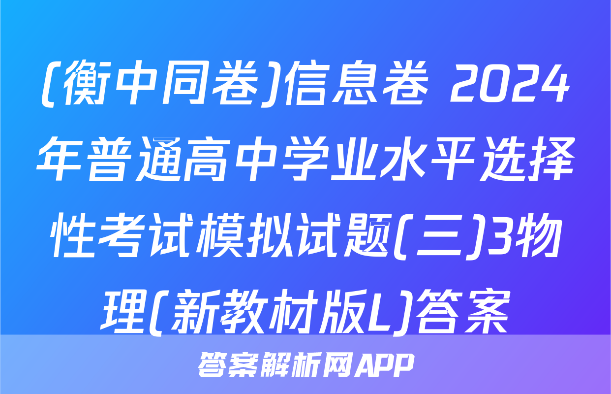 (衡中同卷)信息卷 2024年普通高中学业水平选择性考试模拟试题(三)3物理(新教材版L)答案