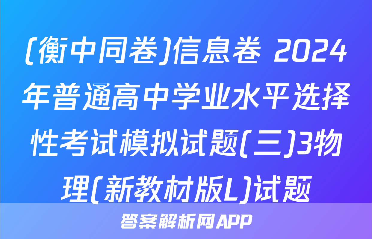 (衡中同卷)信息卷 2024年普通高中学业水平选择性考试模拟试题(三)3物理(新教材版L)试题