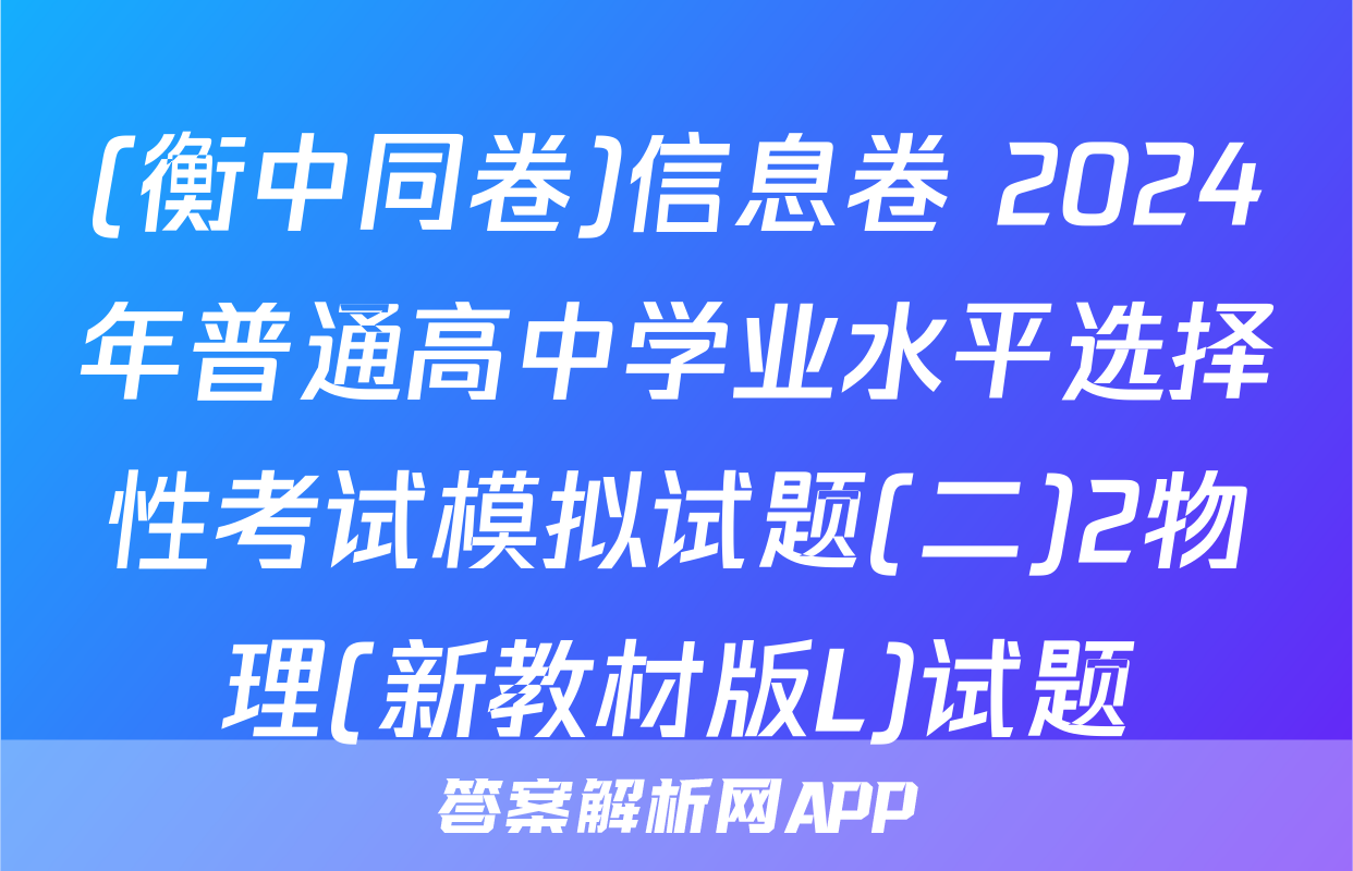 (衡中同卷)信息卷 2024年普通高中学业水平选择性考试模拟试题(二)2物理(新教材版L)试题