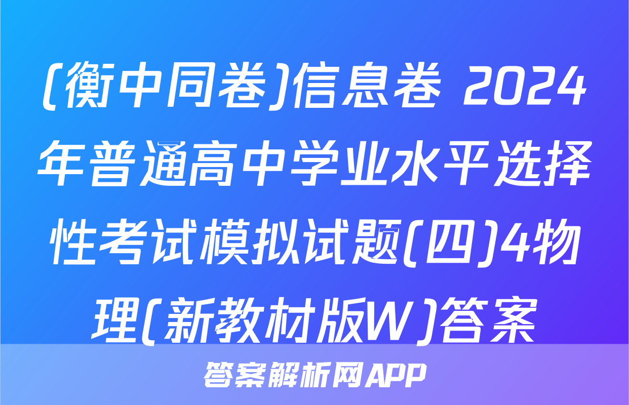 (衡中同卷)信息卷 2024年普通高中学业水平选择性考试模拟试题(四)4物理(新教材版W)答案