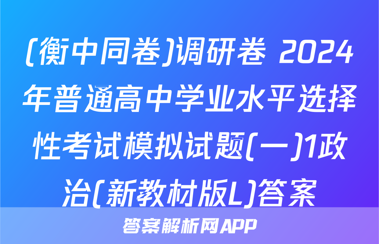 (衡中同卷)调研卷 2024年普通高中学业水平选择性考试模拟试题(一)1政治(新教材版L)答案