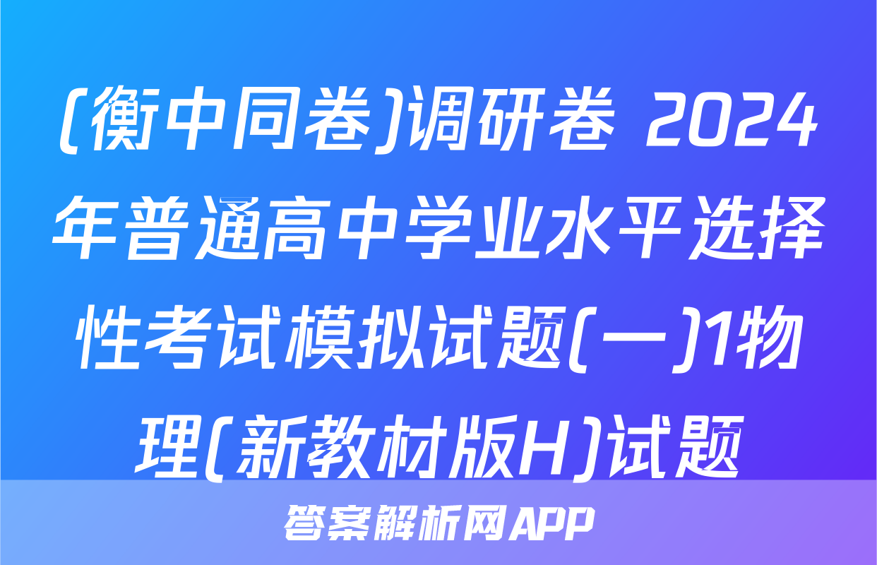 (衡中同卷)调研卷 2024年普通高中学业水平选择性考试模拟试题(一)1物理(新教材版H)试题