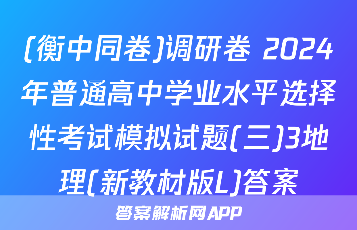 (衡中同卷)调研卷 2024年普通高中学业水平选择性考试模拟试题(三)3地理(新教材版L)答案